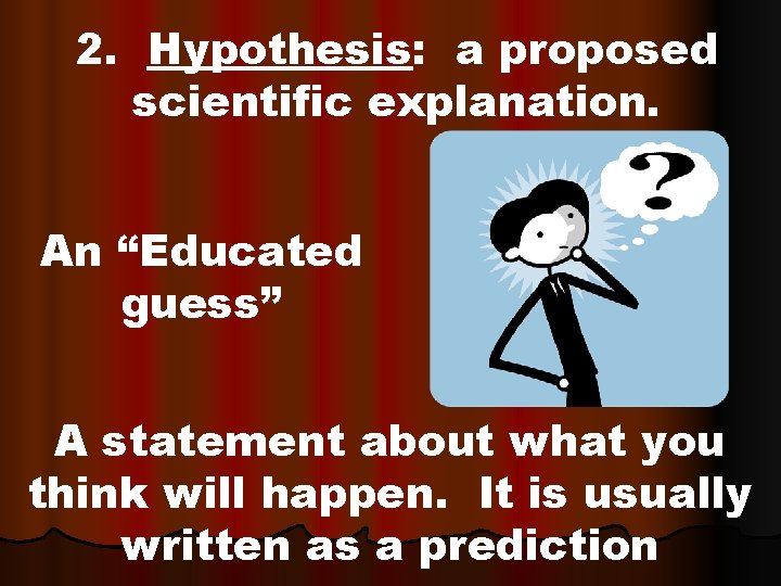 2. Hypothesis: a proposed scientific explanation. An “Educated guess” A statement about what you