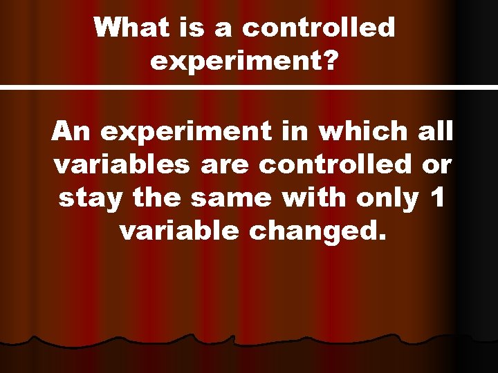 What is a controlled experiment? An experiment in which all variables are controlled or