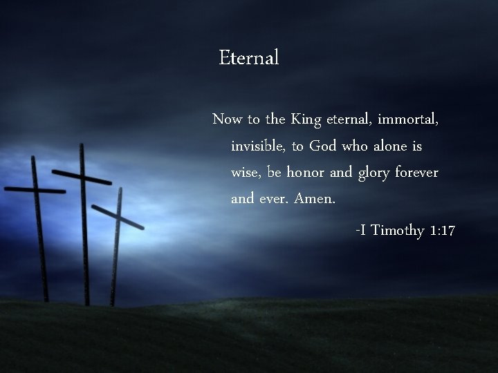 Eternal Now to the King eternal, immortal, invisible, to God who alone is wise,