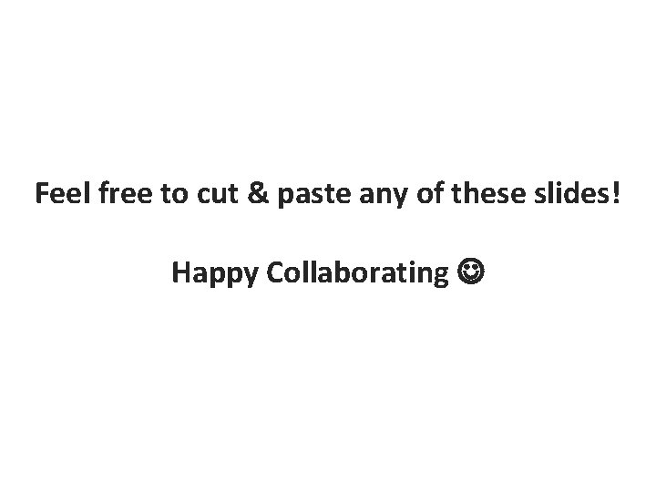 Feel free to cut & paste any of these slides! Happy Collaborating 