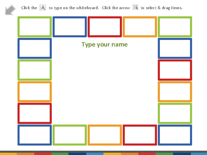 Click the to type on the whiteboard. Click the arrow Type your name to