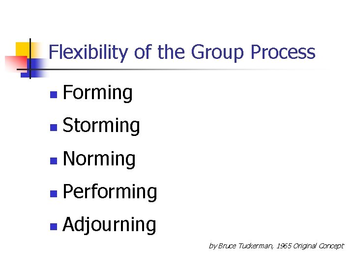 Flexibility of the Group Process n Forming n Storming n Norming n Performing n
