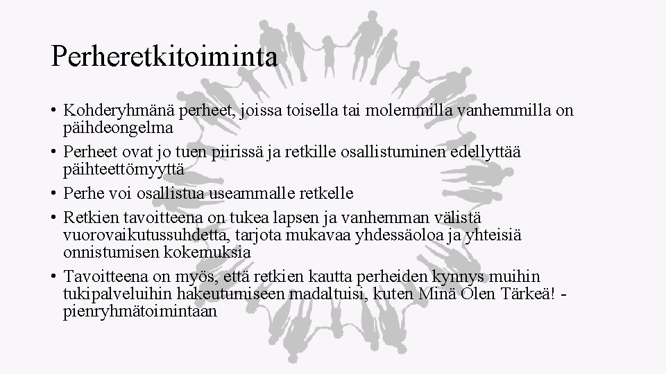 Perheretkitoiminta • Kohderyhmänä perheet, joissa toisella tai molemmilla vanhemmilla on päihdeongelma • Perheet ovat