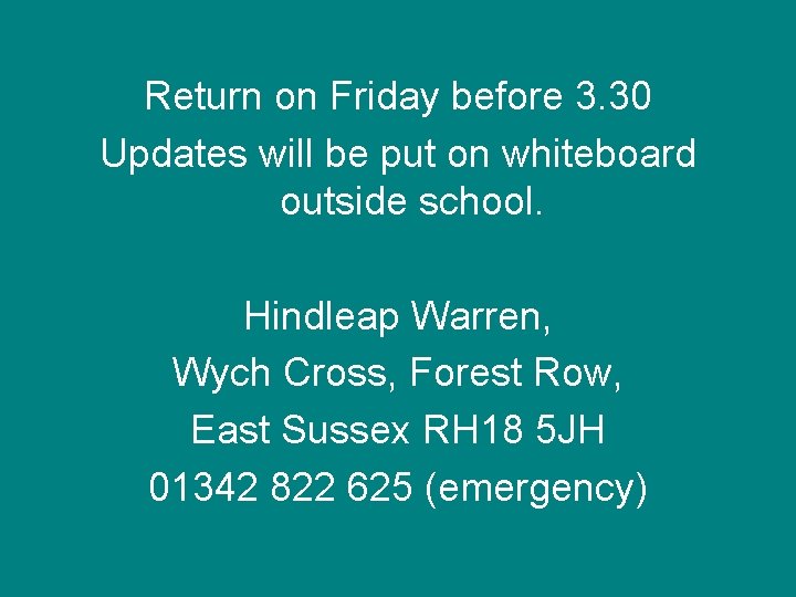 Return on Friday before 3. 30 Updates will be put on whiteboard outside school.