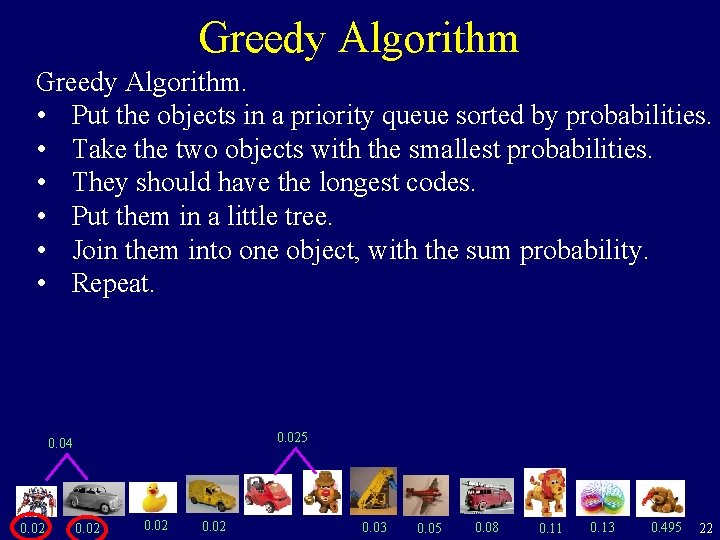 Greedy Algorithm. • Put the objects in a priority queue sorted by probabilities. •