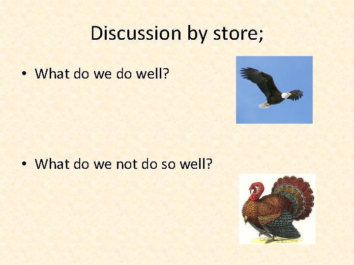 Discussion by store; • What do well? • What do we not do so