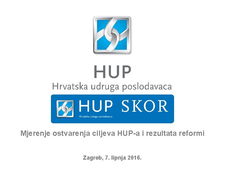 Mjerenje ostvarenja ciljeva HUP-a i rezultata reformi Zagreb, 7. lipnja 2016. 