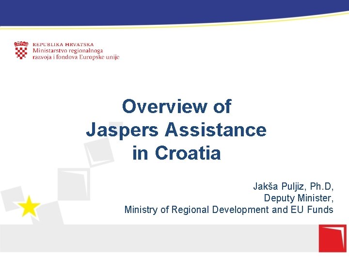 Overview of Jaspers Assistance in Croatia Jakša Puljiz, Ph. D, Deputy Minister, Ministry of