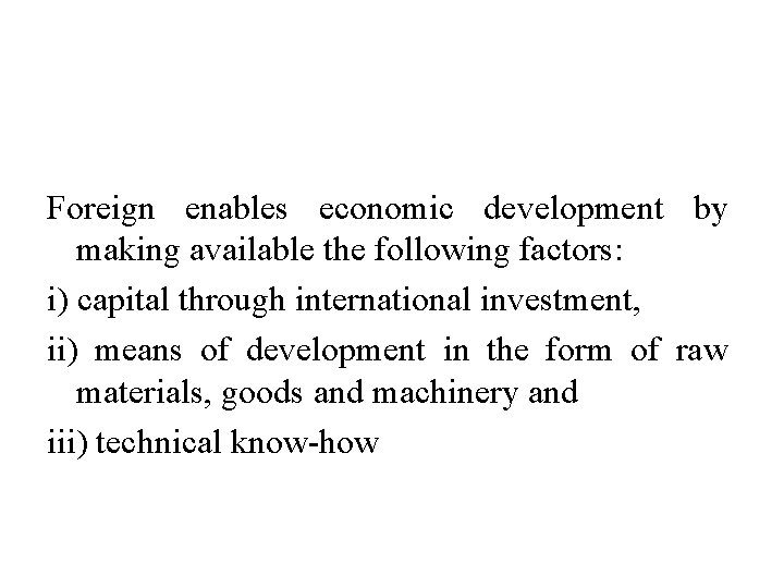 Foreign enables economic development by making available the following factors: i) capital through international