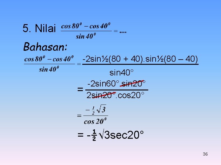 5. Nilai Bahasan: -2 sin½(80 + 40). sin½(80 – 40) = sin 40° -2