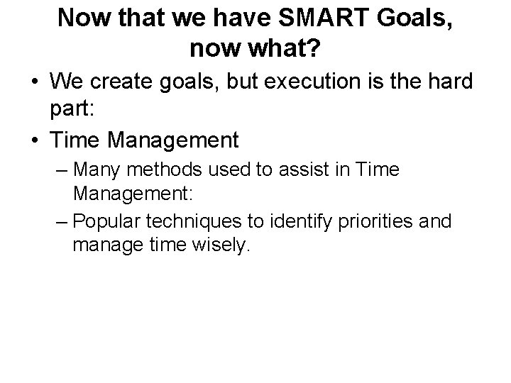 Now that we have SMART Goals, now what? • We create goals, but execution Now that we have SMART Goals, now what? • We create goals, but execution