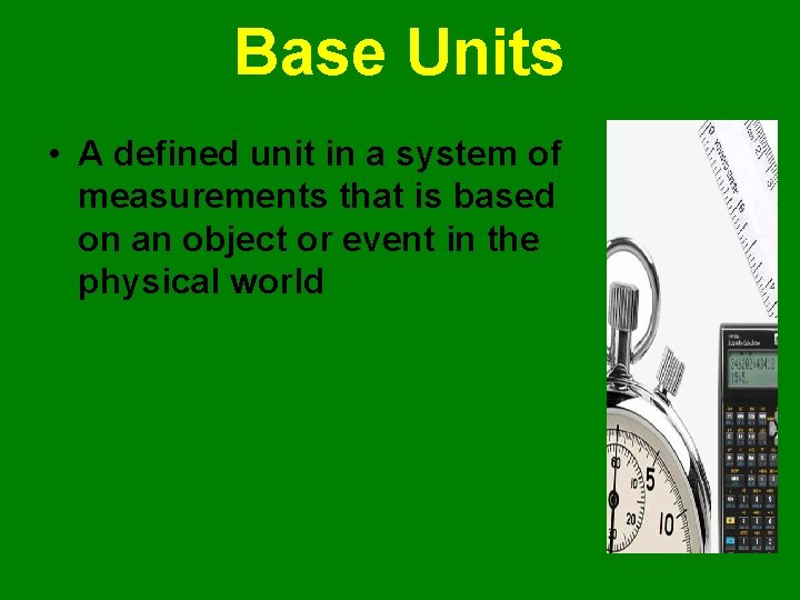 Base Units • A defined unit in a system of measurements that is based