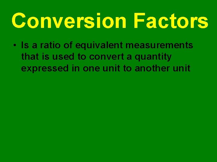 Conversion Factors • Is a ratio of equivalent measurements that is used to convert