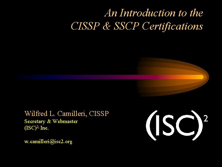 An Introduction to the CISSP & SSCP Certifications Wilfred L. Camilleri, CISSP Secretary & An Introduction to the CISSP & SSCP Certifications Wilfred L. Camilleri, CISSP Secretary &