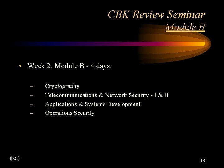CBK Review Seminar Module B • Week 2: Module B - 4 days: – CBK Review Seminar Module B • Week 2: Module B - 4 days: –