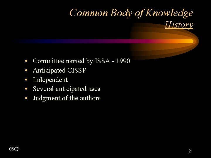 Common Body of Knowledge History • • • Committee named by ISSA - 1990 Common Body of Knowledge History • • • Committee named by ISSA - 1990