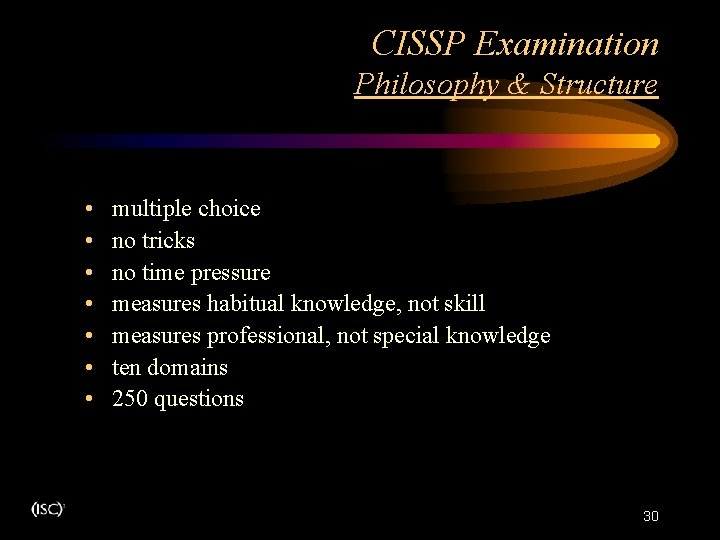 CISSP Examination Philosophy & Structure • • multiple choice no tricks no time pressure CISSP Examination Philosophy & Structure • • multiple choice no tricks no time pressure