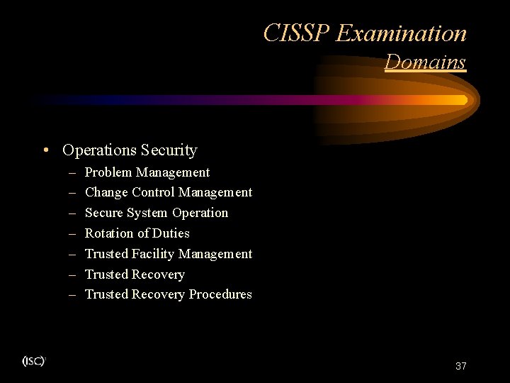 CISSP Examination Domains • Operations Security – – – – Problem Management Change Control CISSP Examination Domains • Operations Security – – – – Problem Management Change Control