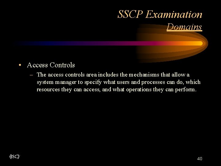 SSCP Examination Domains • Access Controls – The access controls area includes the mechanisms SSCP Examination Domains • Access Controls – The access controls area includes the mechanisms