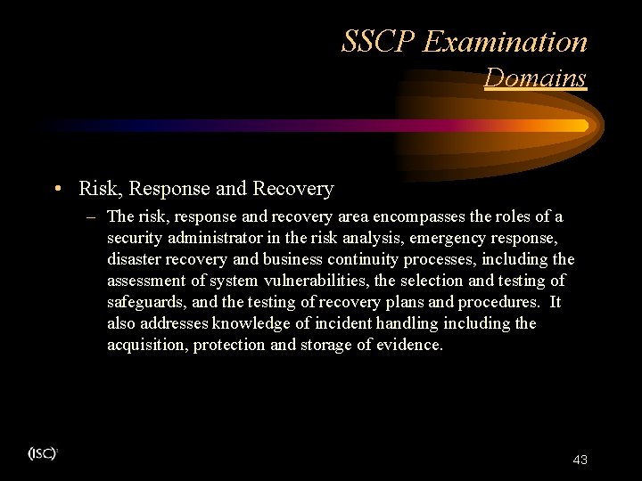 SSCP Examination Domains • Risk, Response and Recovery – The risk, response and recovery SSCP Examination Domains • Risk, Response and Recovery – The risk, response and recovery