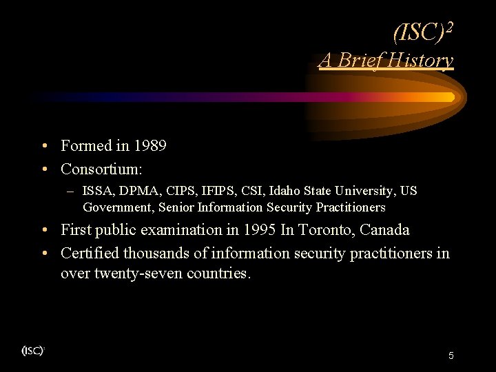 (ISC)2 A Brief History • Formed in 1989 • Consortium: – ISSA, DPMA, CIPS, (ISC)2 A Brief History • Formed in 1989 • Consortium: – ISSA, DPMA, CIPS,