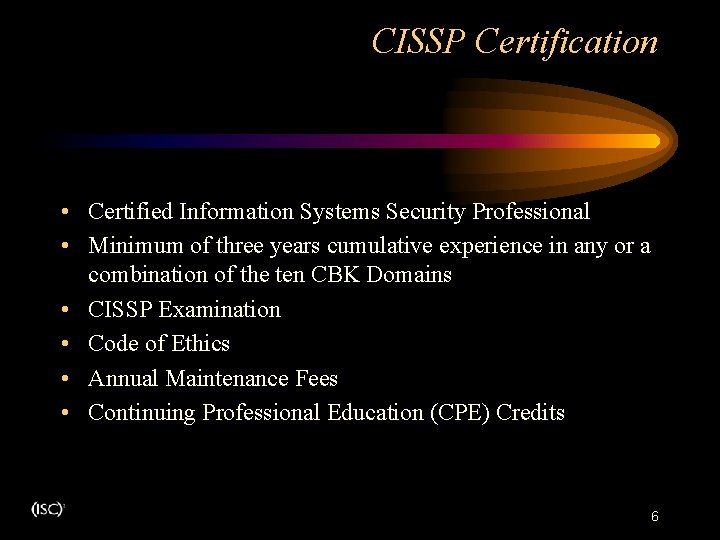 CISSP Certification. • Certified Information Systems Security Professional • Minimum of three years cumulative CISSP Certification. • Certified Information Systems Security Professional • Minimum of three years cumulative