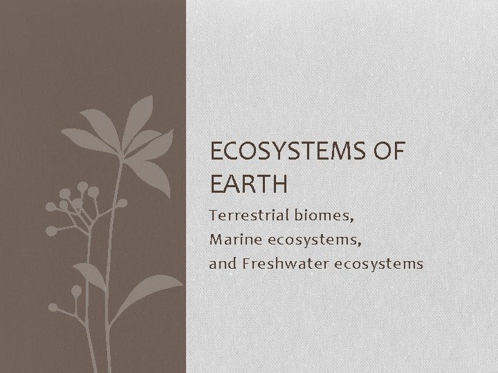 ECOSYSTEMS OF EARTH Terrestrial biomes, Marine ecosystems, and Freshwater ecosystems 