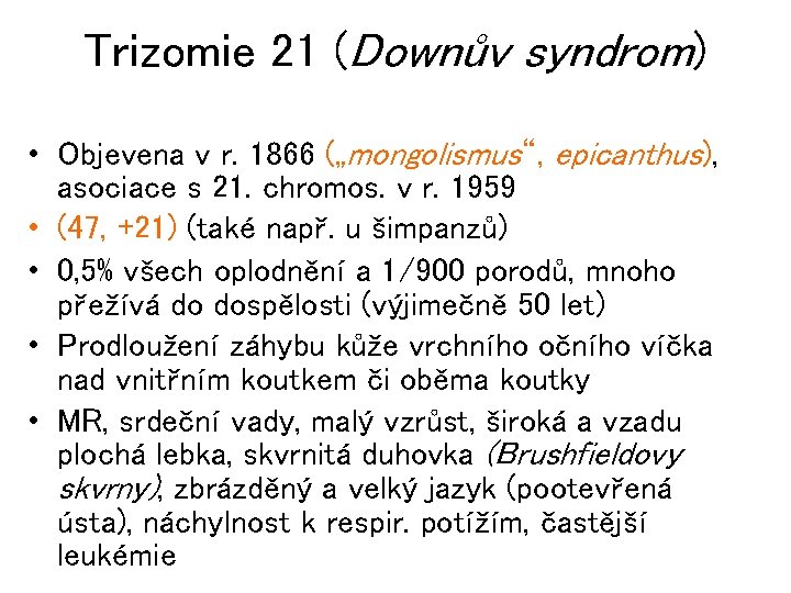 Trizomie 21 (Downův syndrom) • Objevena v r. 1866 („mongolismus“, epicanthus), asociace s 21.