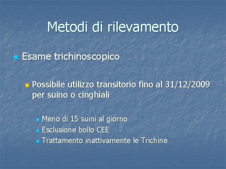 Metodi di rilevamento n Esame trichinoscopico n Possibile utilizzo transitorio fino al 31/12/2009 per