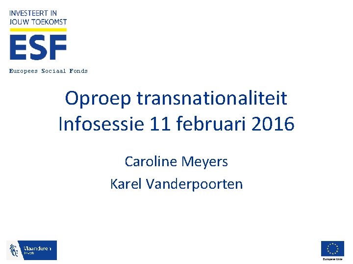 Europees Sociaal Fonds Oproep transnationaliteit Infosessie 11 februari 2016 Caroline Meyers Karel Vanderpoorten 