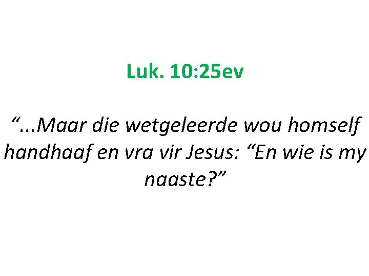 Luk. 10: 25 ev “. . . Maar die wetgeleerde wou homself handhaaf en Luk. 10: 25 ev “. . . Maar die wetgeleerde wou homself handhaaf en