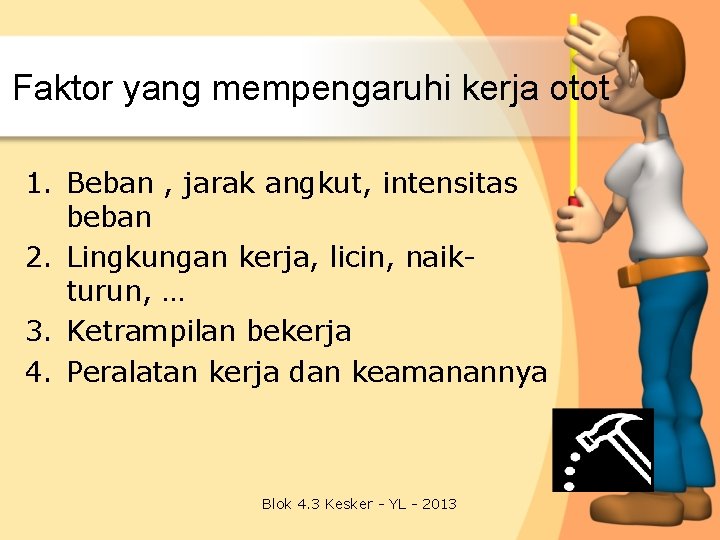 Faktor yang mempengaruhi kerja otot 1. Beban , jarak angkut, intensitas beban 2. Lingkungan