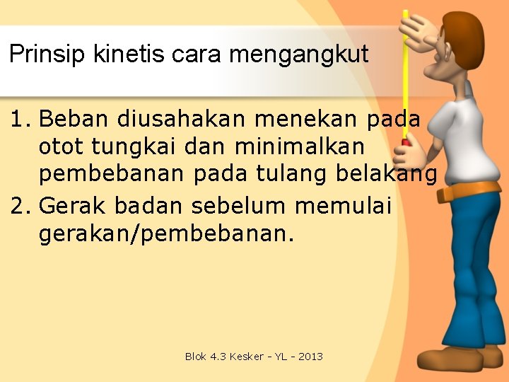 Prinsip kinetis cara mengangkut 1. Beban diusahakan menekan pada otot tungkai dan minimalkan pembebanan