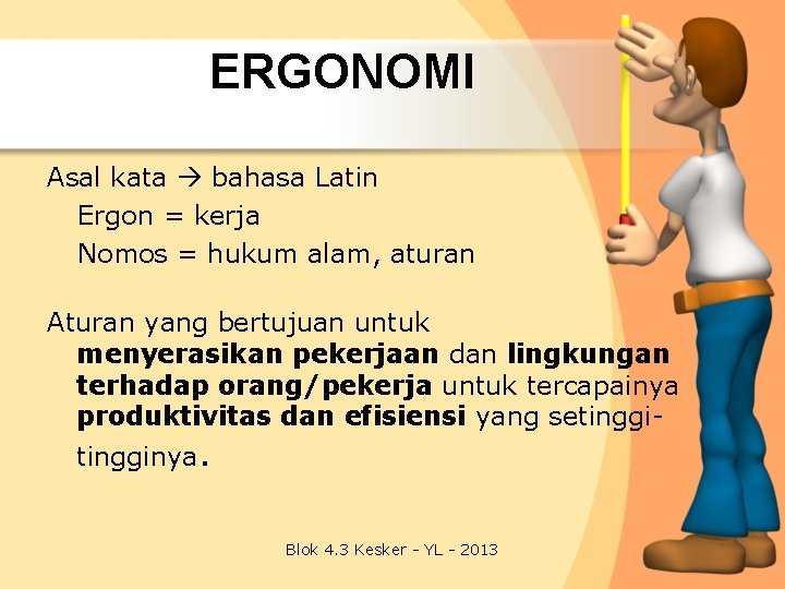 ERGONOMI Asal kata bahasa Latin Ergon = kerja Nomos = hukum alam, aturan Aturan