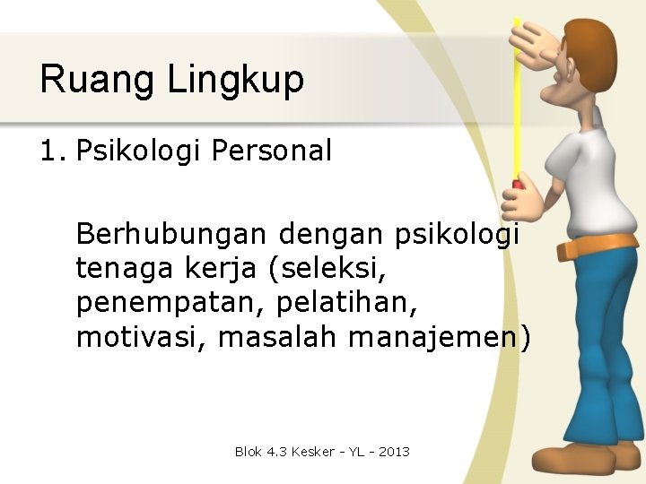 Ruang Lingkup 1. Psikologi Personal Berhubungan dengan psikologi tenaga kerja (seleksi, penempatan, pelatihan, motivasi,