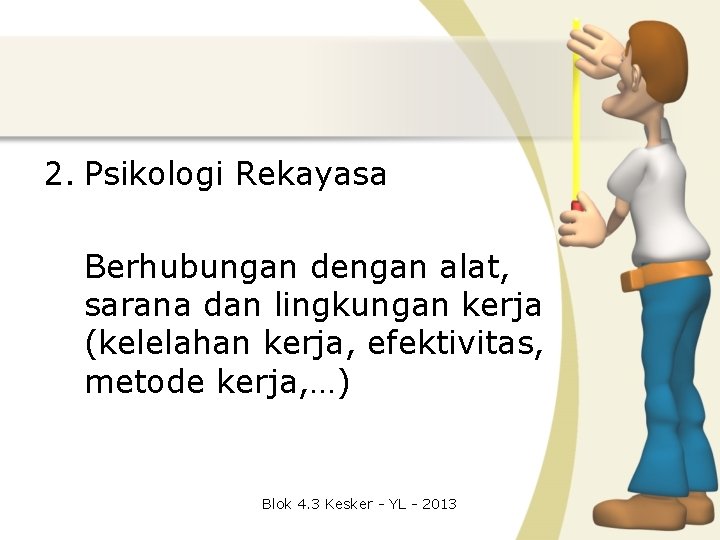 2. Psikologi Rekayasa Berhubungan dengan alat, sarana dan lingkungan kerja (kelelahan kerja, efektivitas, metode