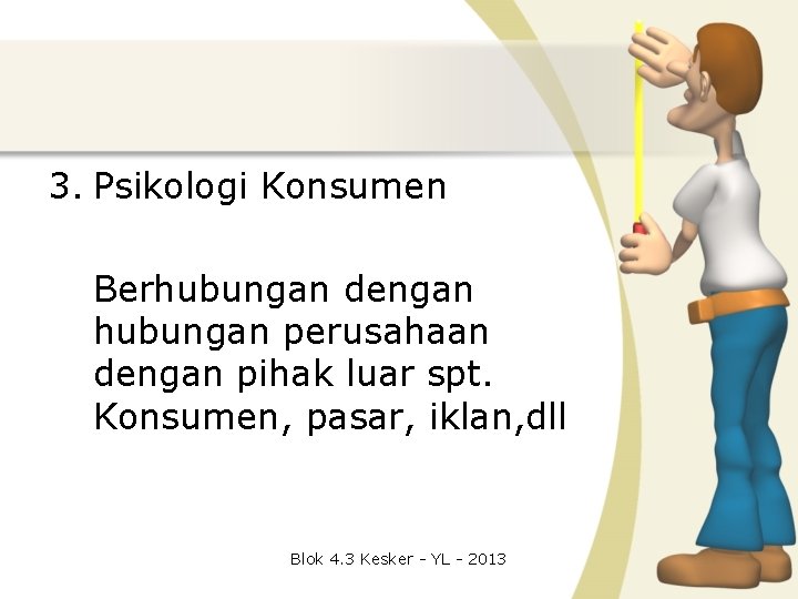 3. Psikologi Konsumen Berhubungan dengan hubungan perusahaan dengan pihak luar spt. Konsumen, pasar, iklan,