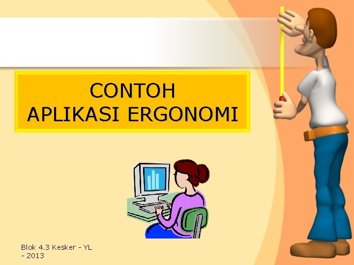 CONTOH APLIKASI ERGONOMI Blok 4. 3 Kesker - YL - 2013 