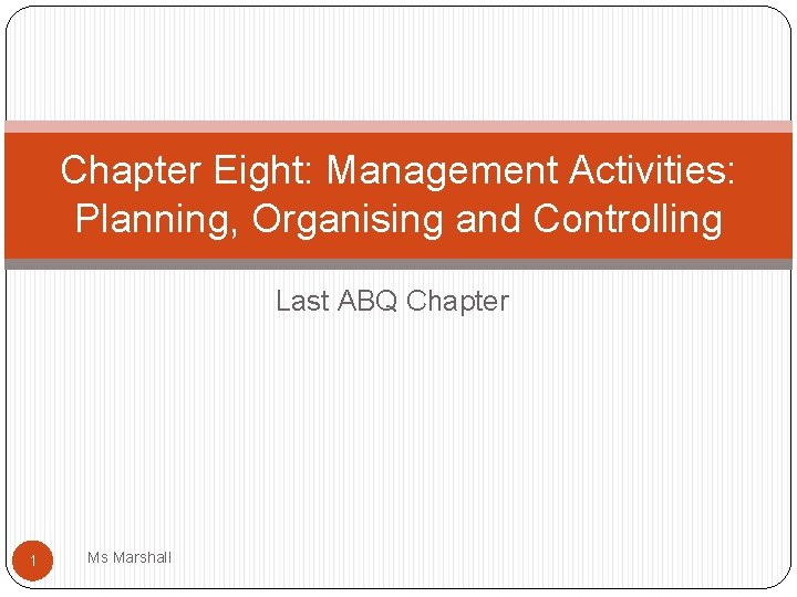 Chapter Eight: Management Activities: Planning, Organising and Controlling Last ABQ Chapter 1 Ms Marshall