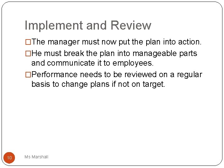Implement and Review �The manager must now put the plan into action. �He must