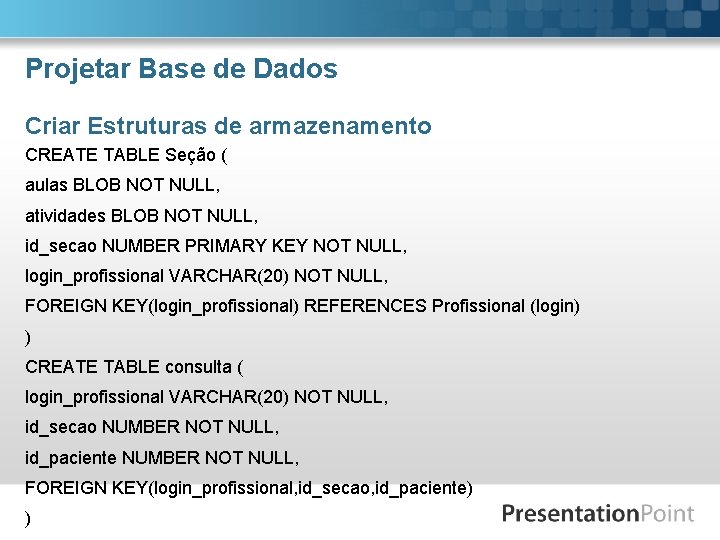 Projetar Base de Dados Criar Estruturas de armazenamento CREATE TABLE Seção ( aulas BLOB