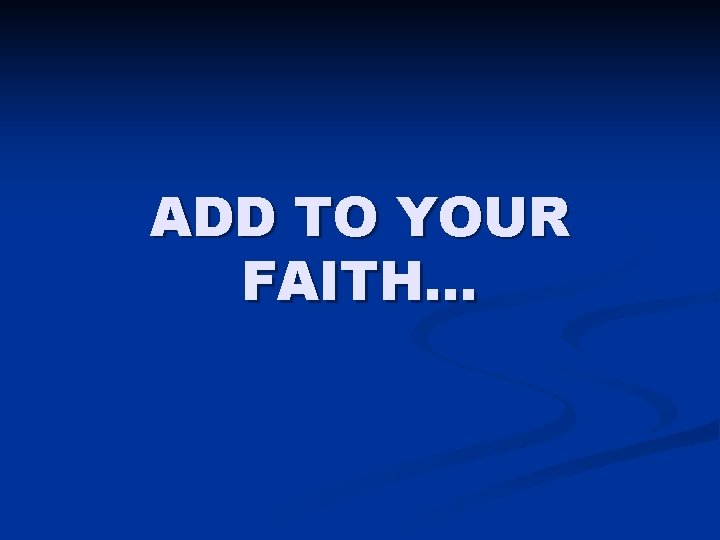 ADD TO YOUR FAITH… 