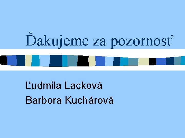 Ďakujeme za pozornosť Ľudmila Lacková Barbora Kuchárová 