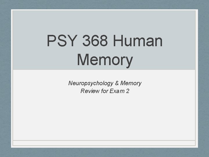 PSY 368 Human Memory Neuropsychology & Memory Review for Exam 2 