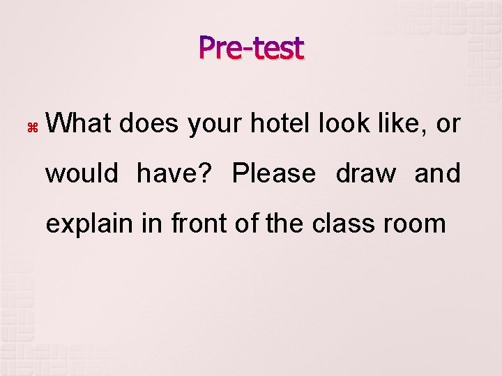 Pre-test What does your hotel look like, or would have? Please draw and explain