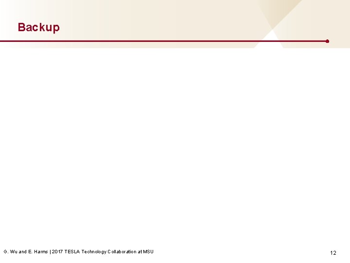 Backup G. Wu and E. Harms | 2017 TESLA Technology Collaboration at MSU 12