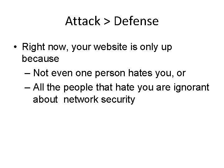Attack > Defense • Right now, your website is only up because – Not