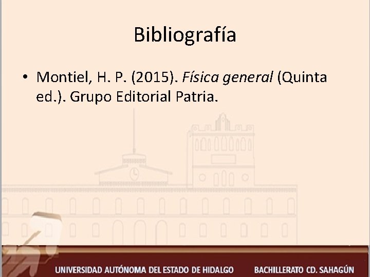 Bibliografía • Montiel, H. P. (2015). Física general (Quinta ed. ). Grupo Editorial Patria.