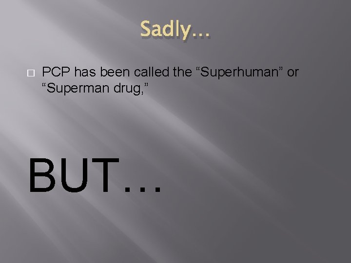 Sadly… � PCP has been called the “Superhuman” or “Superman drug, ” BUT… 