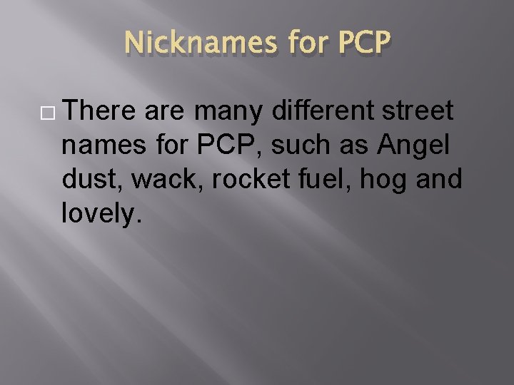 Nicknames for PCP � There are many different street names for PCP, such as